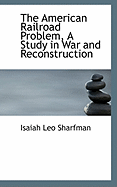 The American Railroad Problem, a Study in War and Reconstruction