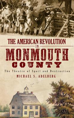 The American Revolution in Monmouth County: The Theatre of Spoil and Destruction - Adelberg, Michael S