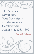 The American Revolution, State Sovereignty, and the American Constitutional Settlement, 1765-1800