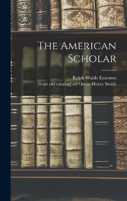 The American Scholar - Emerson, Ralph Waldo 1803-1882 (Creator), and Smith, Orren Henry [From Old Catalog (Creator)