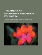 The American Shorthorn Herd Book Volume 74