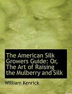 The American Silk Growers Guide: Or, the Art of Raising the Mulberry and Silk (Large Print Edition)