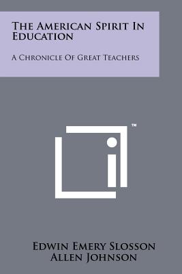 The American Spirit in Education: A Chronicle of Great Teachers - Slosson, Edwin Emery, and Johnson, Allen (Editor)
