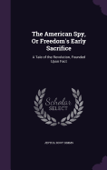 The American Spy, Or Freedom's Early Sacrifice: A Tale of the Revolution, Founded Upon Fact