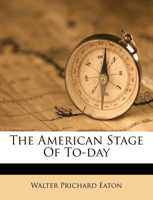 The American Stage of To-Day - Eaton, Walter Prichard