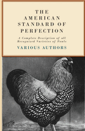 The American Standard of Perfection - A Complete Description of All Recognized Varieties of Fowls