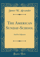 The American Sunday-School: And Its Adjuncts (Classic Reprint)