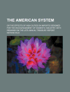 The American System: Or the Effects of High Duties on Imports Designed for the Encouragement of Domestic Industry; With Remarks on the Late Annual Treasury Report