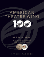 The American Theatre Wing, an Oral History: 100 Years, 100 Voices, 100 Million Miracles