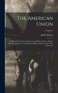 The American Union: Its Effect On National Character and Policy, With an Inquiry Into Secession As a Constitutional Right, and the Causes of the Disruption; Volume 2