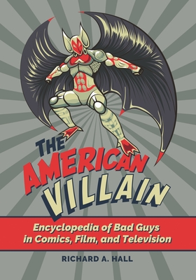 The American Villain: Encyclopedia of Bad Guys in Comics, Film, and Television - Hall, Richard A