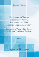 The American Woods, Exhibited by Actual Specimens and with Copious Explanatory Text, Vol. 7: Representing Twenty-Five Species by Twenty-Five Sets of Sections (Classic Reprint)