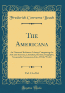 The Americana, Vol. 13 of 16: An Universal Reference Library Comprising the Arts and Sciences, Literature, History, Biography, Geography, Commerce, Etc., of the World (Classic Reprint)