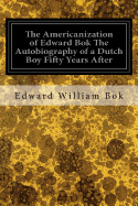 The Americanization of Edward Bok The Autobiography of a Dutch Boy Fifty Years After