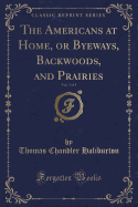 The Americans at Home, or Byeways, Backwoods, and Prairies, Vol. 3 of 3 (Classic Reprint)