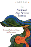 The Americas of Asian American Literature: Gendered Fictions of Nation and Transnation - Lee, Rachel C