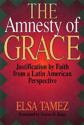 The Amnesty of Grace: Justification by Faith from a Latin American Perspective - Ringe, Sharon H (Translated by), and Tamez, Elsa