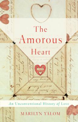 The Amorous Heart: An Unconventional History of Love - Yalom, Marilyn