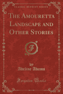 The Amouretta Landscape and Other Stories (Classic Reprint)