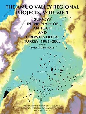 The Amuq Valley Regional Projects, Volume 1: Surveys in the Plain of Antioch and Orontes Delta, Turkey, 1995-2002 - Yener, K Ashhan, and Yener, K Aslihan (Editor)