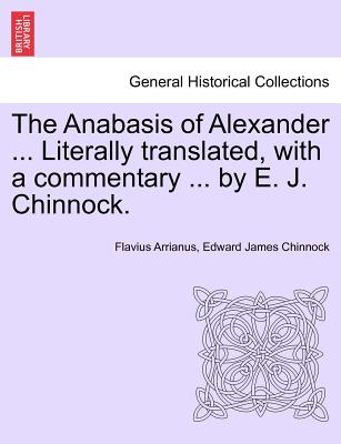 The Anabasis of Alexander ... Literally Translated, with a Commentary ... by E. J. Chinnock. - Arrianus, Flavius, and Chinnock, Edward James