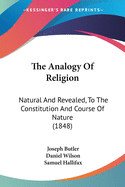 The Analogy Of Religion: Natural And Revealed, To The Constitution And Course Of Nature (1848)