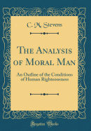 The Analysis of Moral Man: An Outline of the Conditions of Human Righteousness (Classic Reprint)