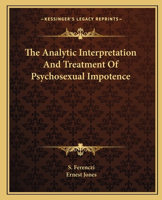 The Analytic Interpretation and Treatment of Psychosexual Impotence - Ferenczi, S, and Jones, Ernest