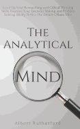 The Analytical Mind: Level Up Your Researching and Critical Thinking Skills, Improve Your Decision Making and Problem Solving Ability, Notice the Details Others Miss