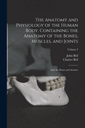The Anatomy and Physiology of the Human Body. Containing the Anatomy of the Bones, Muscles, and Joints; And the Heart and Arteries