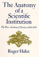 The Anatomy of a Scientific Institution: The Paris Academy of Sciences, 1666-1803