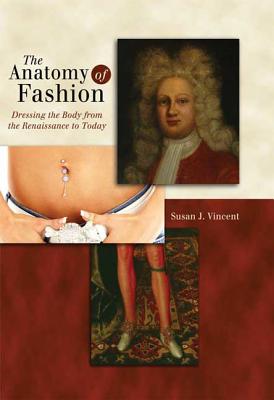 The Anatomy of Fashion: Dressing the Body from the Renaissance to Today - Vincent, Susan J