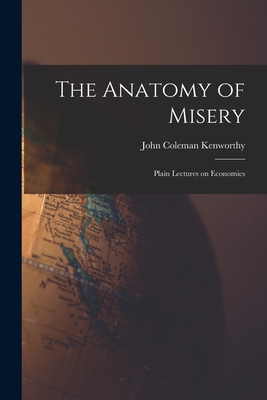 The Anatomy of Misery: Plain Lectures on Economics - Kenworthy, John Coleman