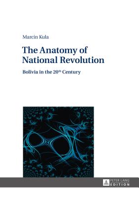 The Anatomy of National Revolution: Bolivia in the 20th Century - Zagrski-Ostoja, Jan (Translated by), and Kula, Marcin