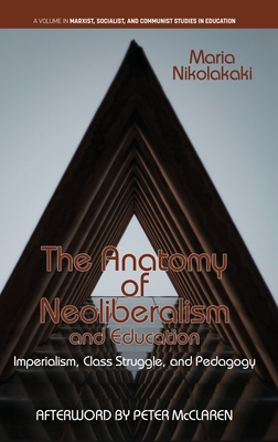 The Anatomy of Neoliberalism and Education: Imperialism, Class Struggle, and Pedagogy - Nikolakaki, Maria