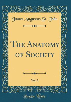 The Anatomy of Society, Vol. 2 (Classic Reprint) - John, James Augustus St