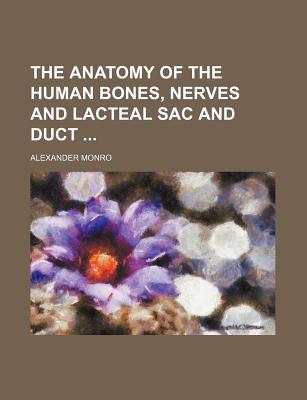 The Anatomy of the Human Bones, Nerves and Lacteal Sac and Duct - Monro, Alexander