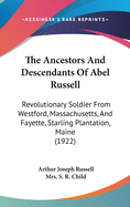 The Ancestors And Descendants Of Abel Russell: Revolutionary Soldier From Westford, Massachusetts, And Fayette, Starling Plantation, Maine (1922)