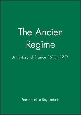 The Ancien Regime: A History of France 1610 - 1774 - Le Roy Ladurie, Emmanuel