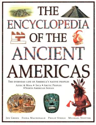 The Ancient Americas, The Encyclopedia of: The everyday life of America's native peoples: Aztec & Maya, Inca, Arctic Peoples, Native American Indian - Macdonald, Fiona, and Steele, Philip, and Stotter, Michael