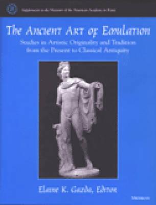 The Ancient Art of Emulation: Studies in Artistic Originality and Tradition from the Present to Classical Antiquity - Gazda, Elaine K (Editor)