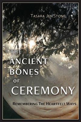 The Ancient Bones of Ceremony: Remembering the Heartfelt Ways - Stone, Tasara