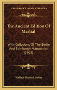 The Ancient Edition of Martial: With Collations of the Berlin and Edinburgh Manuscript (1903)