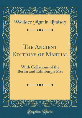 The Ancient Editions of Martial: With Collations of the Berlin and Edinburgh Mss (Classic Reprint) - Lindsay, Wallace Martin