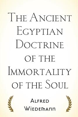 The Ancient Egyptian Doctrine of the Immortality of the Soul - Wiedemann, Alfred