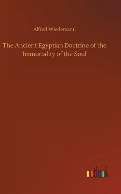 The Ancient Egyptian Doctrine of the Immortality of the Soul - Wiedemann, Alfred