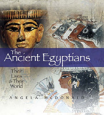 The Ancient Egyptians: Their Lives and Their World - McDonald, Angela