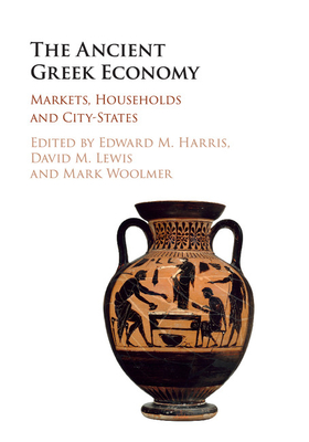 The Ancient Greek Economy: Markets, Households and City-States - Harris, Edward M (Editor), and Lewis, David M (Editor), and Woolmer, Mark (Editor)