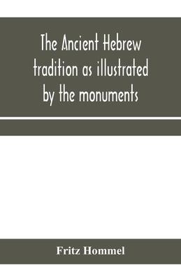 The ancient Hebrew tradition as illustrated by the monuments; a protest against the modern school of Old Testament criticism - Hommel, Fritz