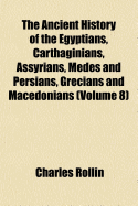The Ancient History of the Egyptians, Carthaginians, Assyrians, Medes and Persians, Grecians and Macedonians: Translated from the French